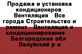 Продажа и установка кондиционеров. Вентиляция - Все города Строительство и ремонт » Вентиляция и кондиционирование   . Белгородская обл.,Валуйский р-н